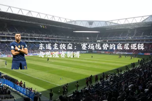 东道主效应:赛场优势的底层逻辑与地理赛制博弈