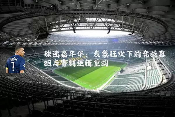 球迷嘉年华:表象狂欢下的竞技真相与赛制逻辑重构