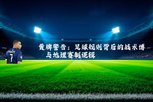 黄牌警告:足球规则背后的战术博弈与地理赛制逻辑