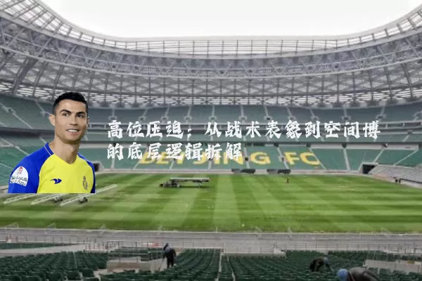 高位压迫：从战术表象到空间博弈的底层逻辑拆解