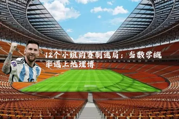 12个小组的赛制迷局:当数学概率遇上地理博弈