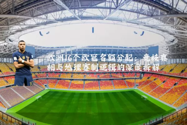 欧洲16个欧冠名额分配:竞技真相与地理赛制逻辑的深度拆解