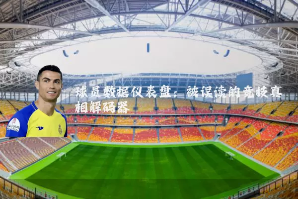 球员数据仪表盘：被误读的竞技真相解码器