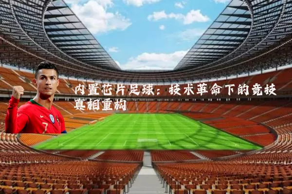 内置芯片足球:技术革命下的竞技真相重构