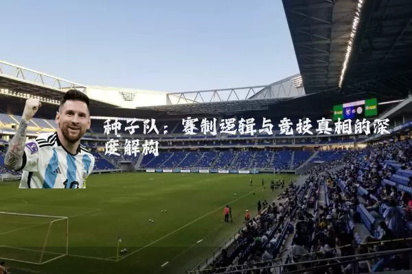 种子队:赛制逻辑与竞技真相的深度解构