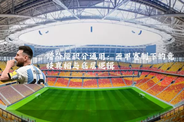 跨阶段积分通用:西甲赛制下的竞技真相与底层逻辑