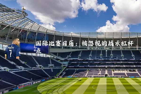 国际比赛日历：被忽视的战术杠杆点