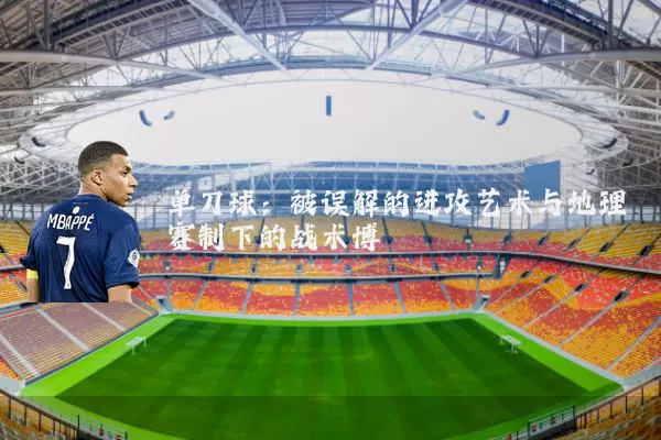 单刀球:被误解的进攻艺术与地理赛制下的战术博弈