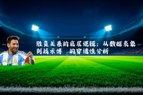 胜负关系的底层逻辑：从数据表象到战术博弈的穿透性分析