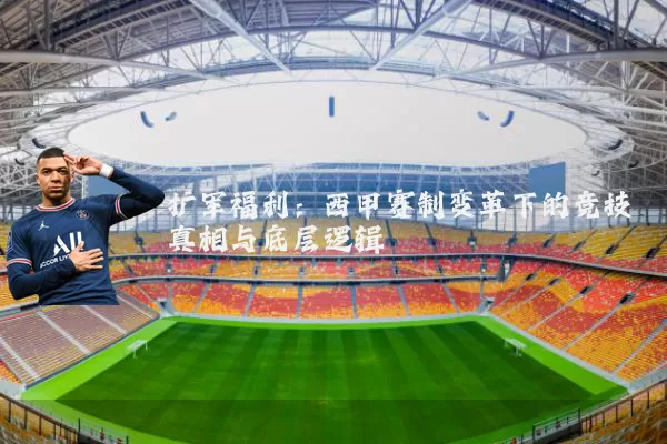 扩军福利:西甲赛制变革下的竞技真相与底层逻辑