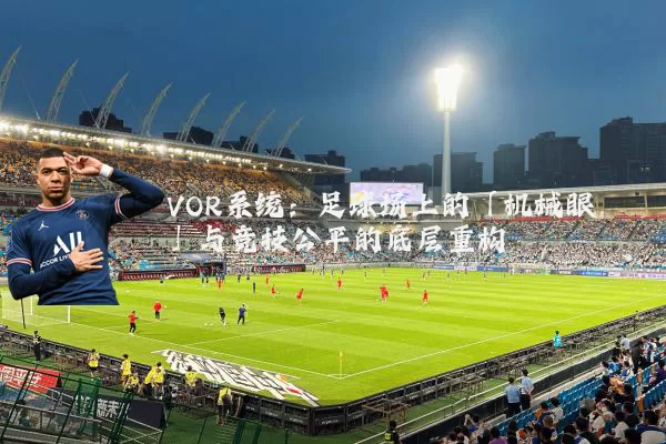 VOR系统：足球场上的「机械眼」与竞技公平的底层重构